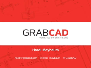 Hardi Meybaum
Hardi Meybaum, CEO
      hardi@grabcad.com @hardi_meybaum   @GrabCAD
founders @ grabcad.com
@grabcad
 
