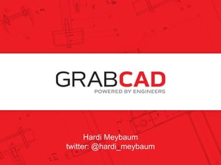 Hardi Meybaum, CEO founders @ grabcad.com @grabcad Hardi Meybaum twitter: @hardi_meybaum 