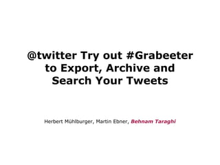 @twitter Try out #Grabeeter to Export, Archive and Search Your Tweets ,[object Object]