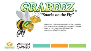 Grabeez® is a grab-n-go resealable cup that’s available
in 15 varieties of nuts, snack mixes and candy.There’s a
flavor for every taste bud and Grabeez® are
guaranteed to fly off the shelves.
 