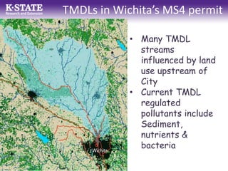 TMDLs in Wichita’s MS4 permit
• Many TMDL
streams
influenced by land
use upstream of
City
• Current TMDL
regulated
pollutants include
Sediment,
nutrients &
bacteria
 