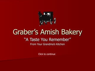 Graber’s Amish Bakery “A Taste You Remember” From Your Grandma’s Kitchen Click to continue 