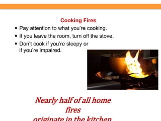 Environmental Health and Safety
Cooking Fires
 Pay attention to what you’re cooking.
 If you leave the room, turn off the stove.
 Don’t cook if you’re sleepy or
if you’re impaired.
Nearly half of all home
fires
 