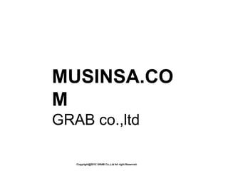 MUSINSA.CO
M
GRAB co.,ltd

   Copyright@2012 GRAB Co.,Ltd All right Reserved.
 