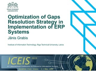 1
Jānis Grabis
Optimization of Gaps
Resolution Strategy in
Implementation of ERP
Systems
Institute of Information Technology, Riga Technical University, Latvia
 