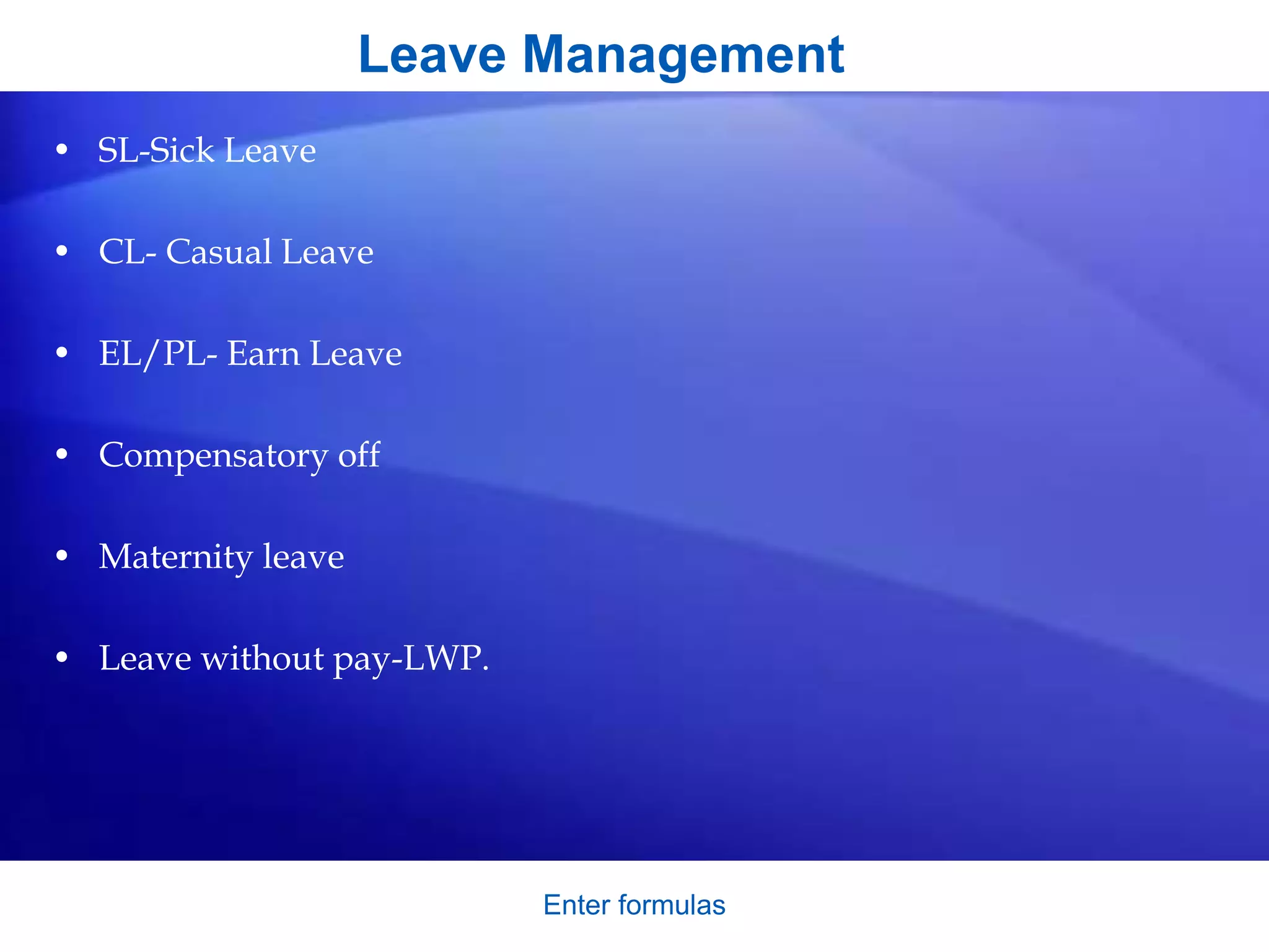 Enter formulas
Leave Management
• SL-Sick Leave
• CL- Casual Leave
• EL/PL- Earn Leave
• Compensatory off
• Maternity leave
• Leave without pay-LWP.
 