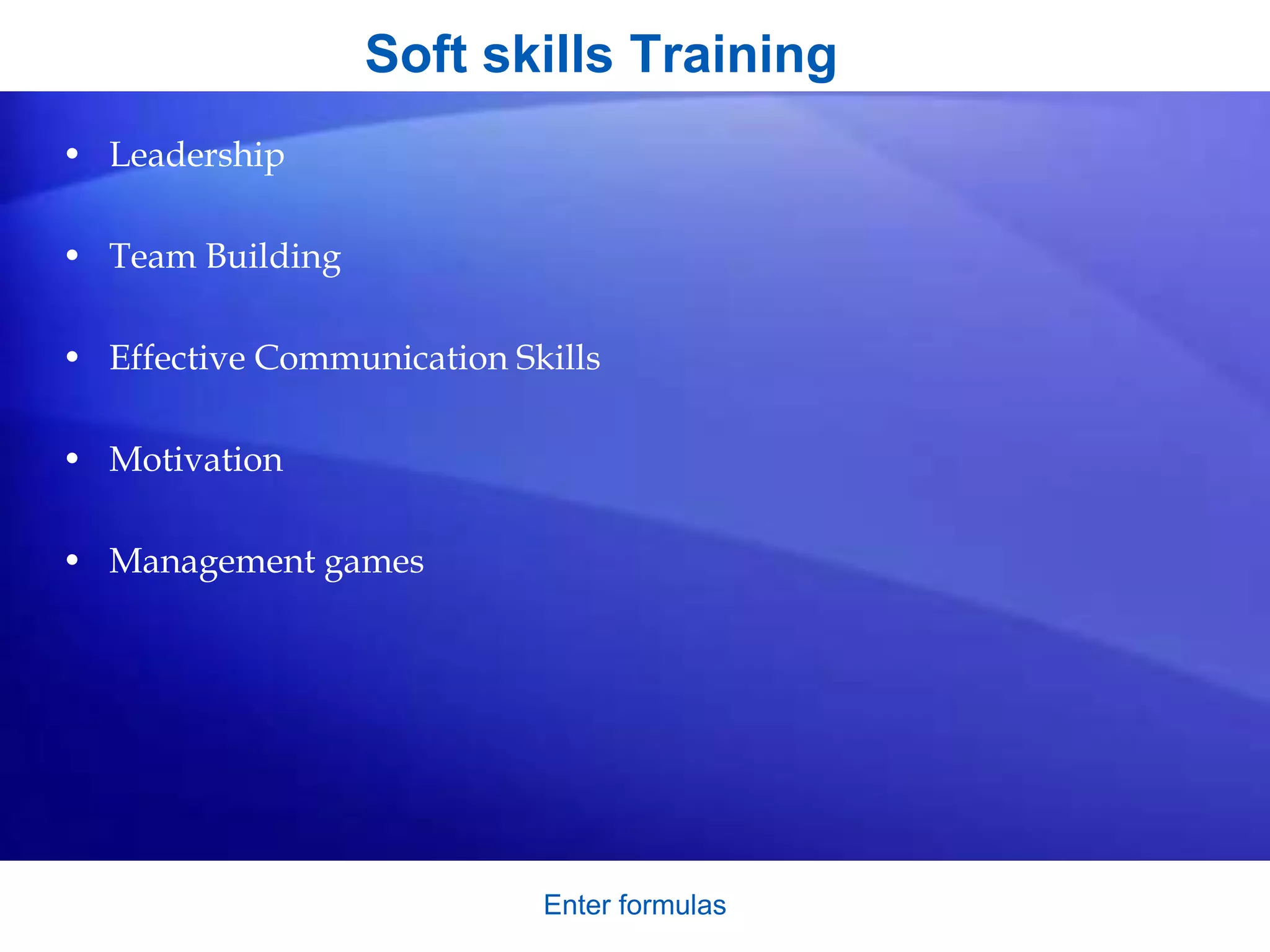 Soft skills Training
• Leadership
• Team Building
• Effective Communication Skills
• Motivation
• Management games
Enter formulas
 