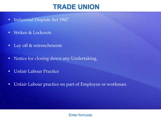 TRADE UNION
• Industrial Dispute Act 1947
• Strikes & Lockouts
• Lay off & retrenchments
• Notice for closing down any Undertaking.
• Unfair Labour Practice
• Unfair Labour practice on part of Employee or workman.
Enter formulas
 