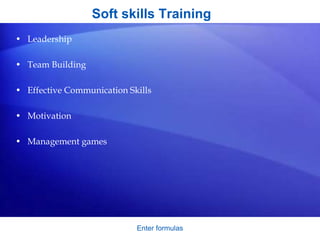 Soft skills Training
• Leadership
• Team Building
• Effective Communication Skills
• Motivation
• Management games
Enter formulas
 