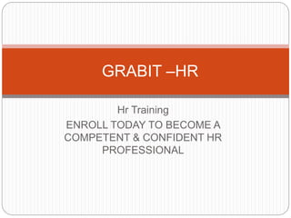 Hr Training
ENROLL TODAY TO BECOME A
COMPETENT & CONFIDENT HR
PROFESSIONAL
GRABIT –HR
 
