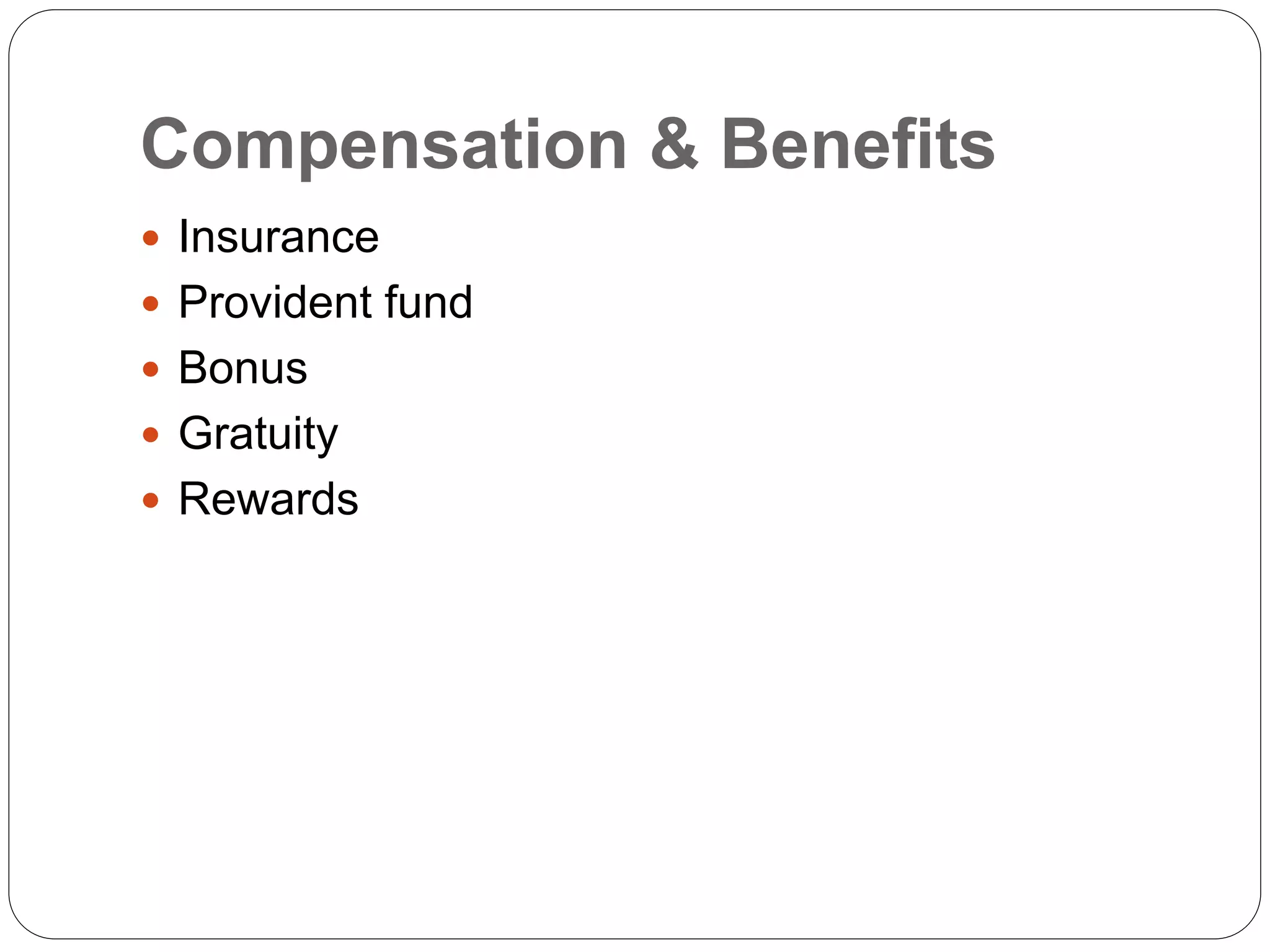 Compensation & Benefits
 Insurance
 Provident fund
 Bonus
 Gratuity
 Rewards
 
