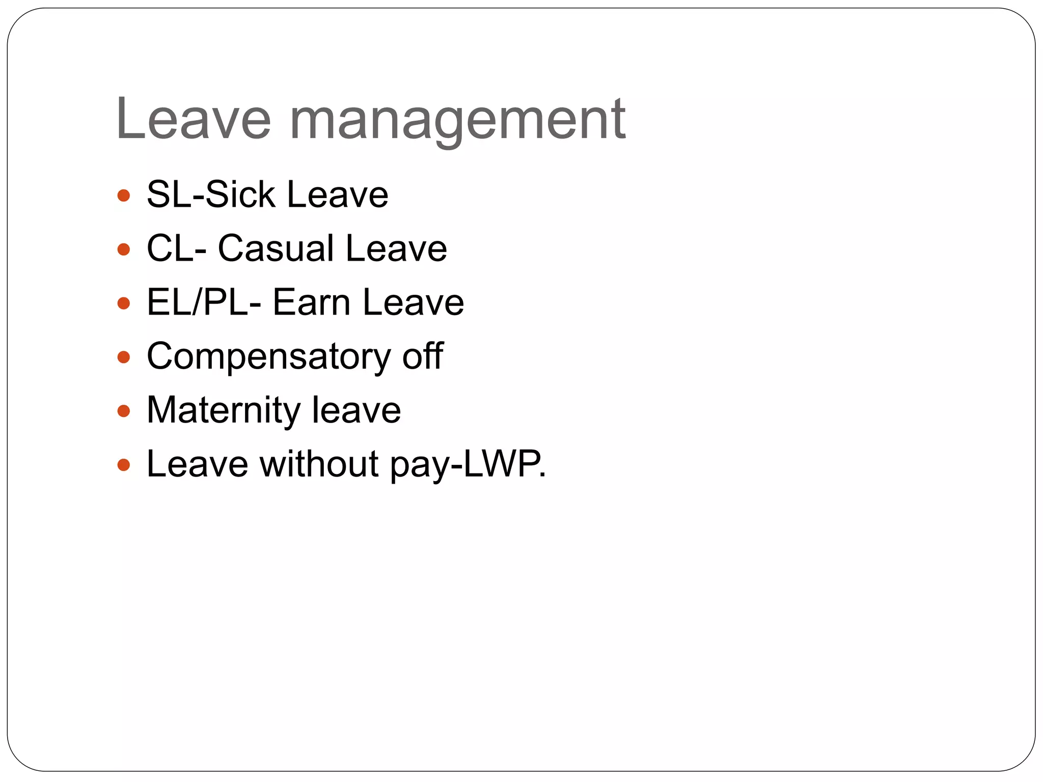 Leave management
 SL-Sick Leave
 CL- Casual Leave
 EL/PL- Earn Leave
 Compensatory off
 Maternity leave
 Leave without pay-LWP.
 