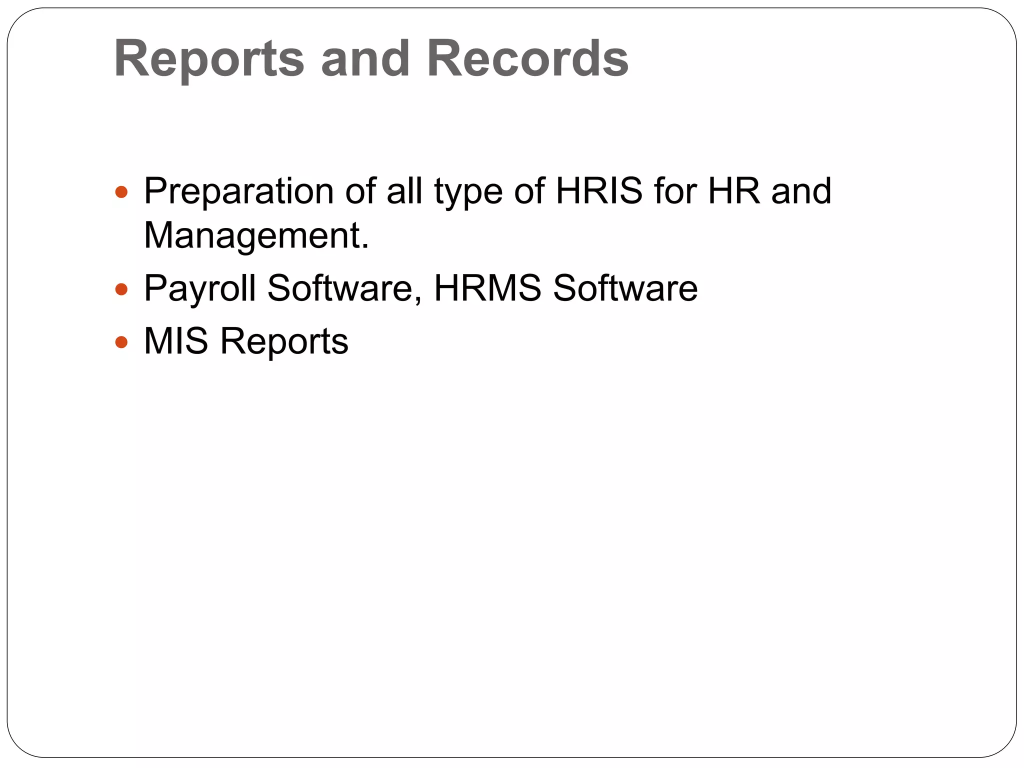 Reports and Records
 Preparation of all type of HRIS for HR and
Management.
 Payroll Software, HRMS Software
 MIS Reports
 