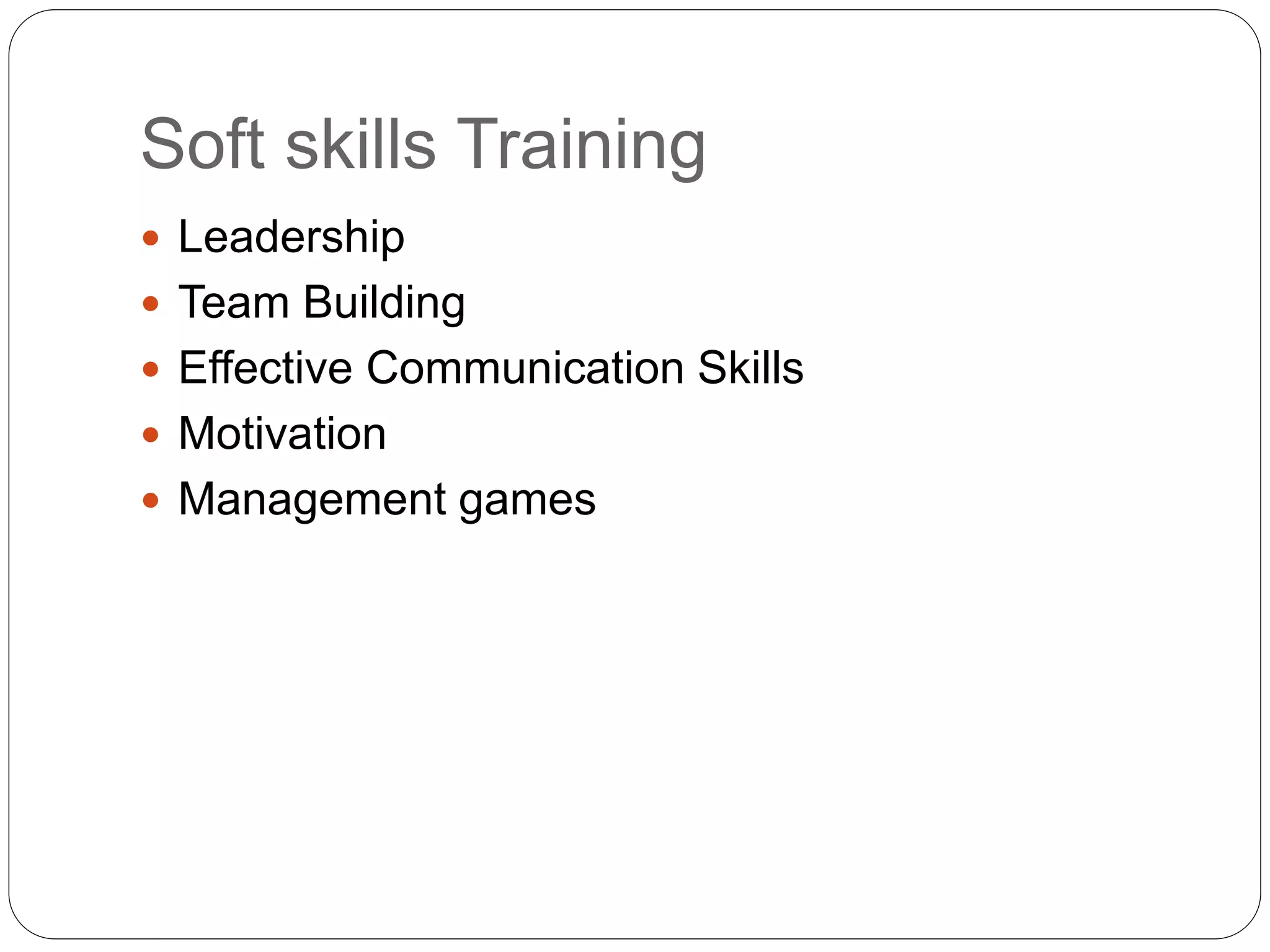 Soft skills Training
 Leadership
 Team Building
 Effective Communication Skills
 Motivation
 Management games
 