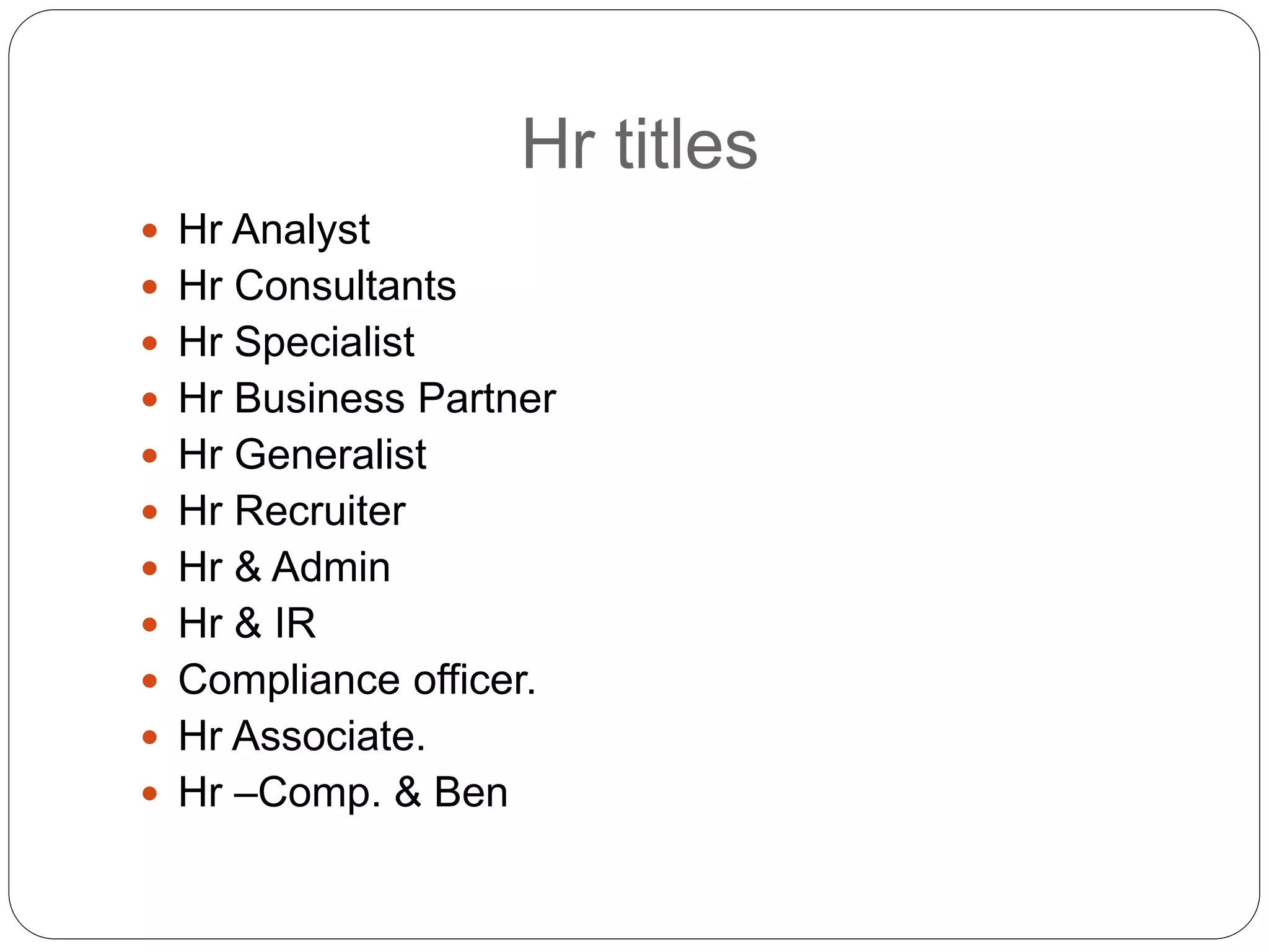 Hr titles
 Hr Analyst
 Hr Consultants
 Hr Specialist
 Hr Business Partner
 Hr Generalist
 Hr Recruiter
 Hr & Admin
 Hr & IR
 Compliance officer.
 Hr Associate.
 Hr –Comp. & Ben
 