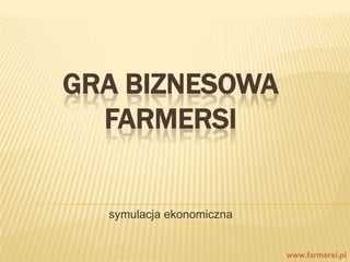GRA BIZNESOWA FARMERSI symulacja ekonomiczna www.farmersi.pl 