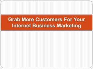 Grab More Customers For Your Internet Business Marketing 