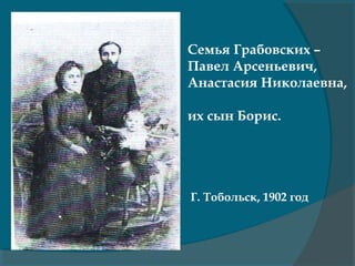 Семья Грабовских –
Павел Арсеньевич,
Анастасия Николаевна,
их сын Борис.
Г. Тобольск, 1902 год
 