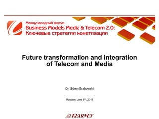 Future transformation and integration
        of Telecom and Media


             Dr. Sören Grabowski


              Moscow, June 8th, 2011
 