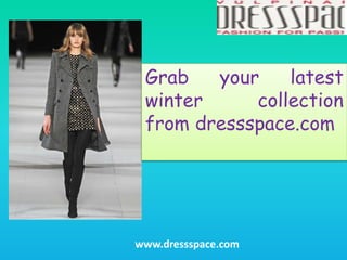 Grab your latest 
winter collection 
from dressspace.com 
www.dressspace.com 
 