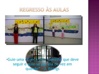 “ Guie uma criança pelo caminho que deve seguir e guie-se por ela de vez em quando” – J. Bilings 