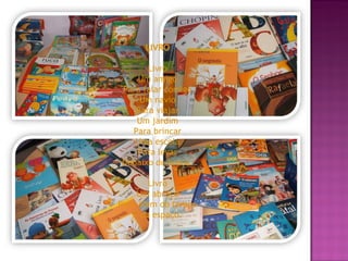 LIVRO Livro Um amigo Para falar comigo Um navio Para viajar Um jardim Para brincar Uma escola Para levar Debaixo do braço. Livro Um abraço Para além do tempo E do espaço. 