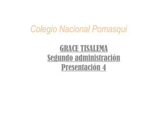 Colegio Nacional Pomasqui GRACE TISALEMA Segundo administración Presentación 4 