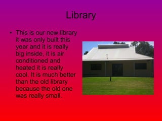 Library This is our new library it was only built this year and it is really big inside, it is air conditioned and heated it is really cool. It is much better than the old library because the old one was really small. 