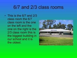 6/7 and 2/3 class rooms This is the 6/7 and 2/3 class room the 6/7 class room is the one on the left and the one on the right is the 2/3 class room this is the biggest building in our school and it is the oldest. 