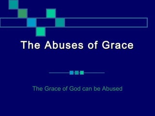 The Abuses of Grace



 The Grace of God can be Abused
 