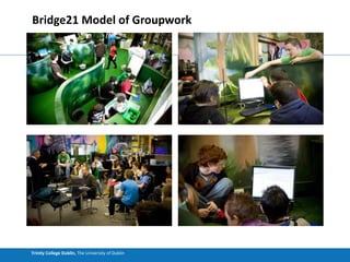 Trinity College Dublin, The University of Dublin
Bridge21 Model of Groupwork
 