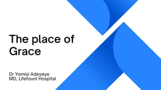 The place of
Grace
Dr Yemisi Adeyeye
MD, Lifefount Hospital
 