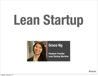 Lean Startup
Grace Ng
Designer Founder
Lean Startup Machine

@uxceo
Tuesday, February 4, 14

 