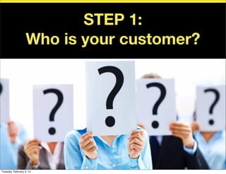 STEP 1:
Who is your customer?

Tuesday, February 4, 14

 
