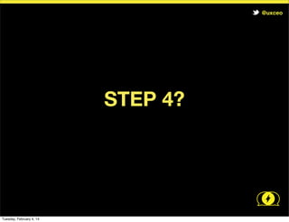 @uxceo

STEP 4?

Tuesday, February 4, 14

 