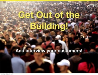 Get Out of the
Building!
And interview your customers!
Todd!

Tuesday, February 4, 14

 