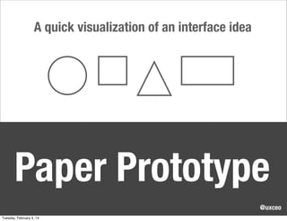 A quick visualization of an interface idea

Paper Prototype
@uxceo
Tuesday, February 4, 14

 