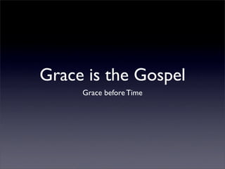 Grace is the Gospel
     Grace before Time
 