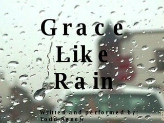 Grace Like Rain Written and performed by: Todd Agnew   