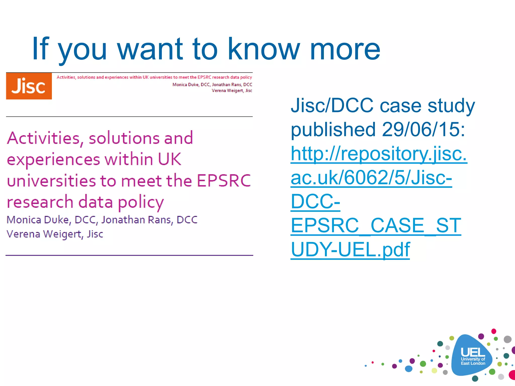 If you want to know more
Jisc/DCC case study
published 29/06/15:
http://repository.jisc.
ac.uk/6062/5/Jisc-
DCC-
EPSRC_CASE_ST
UDY-UEL.pdf
 