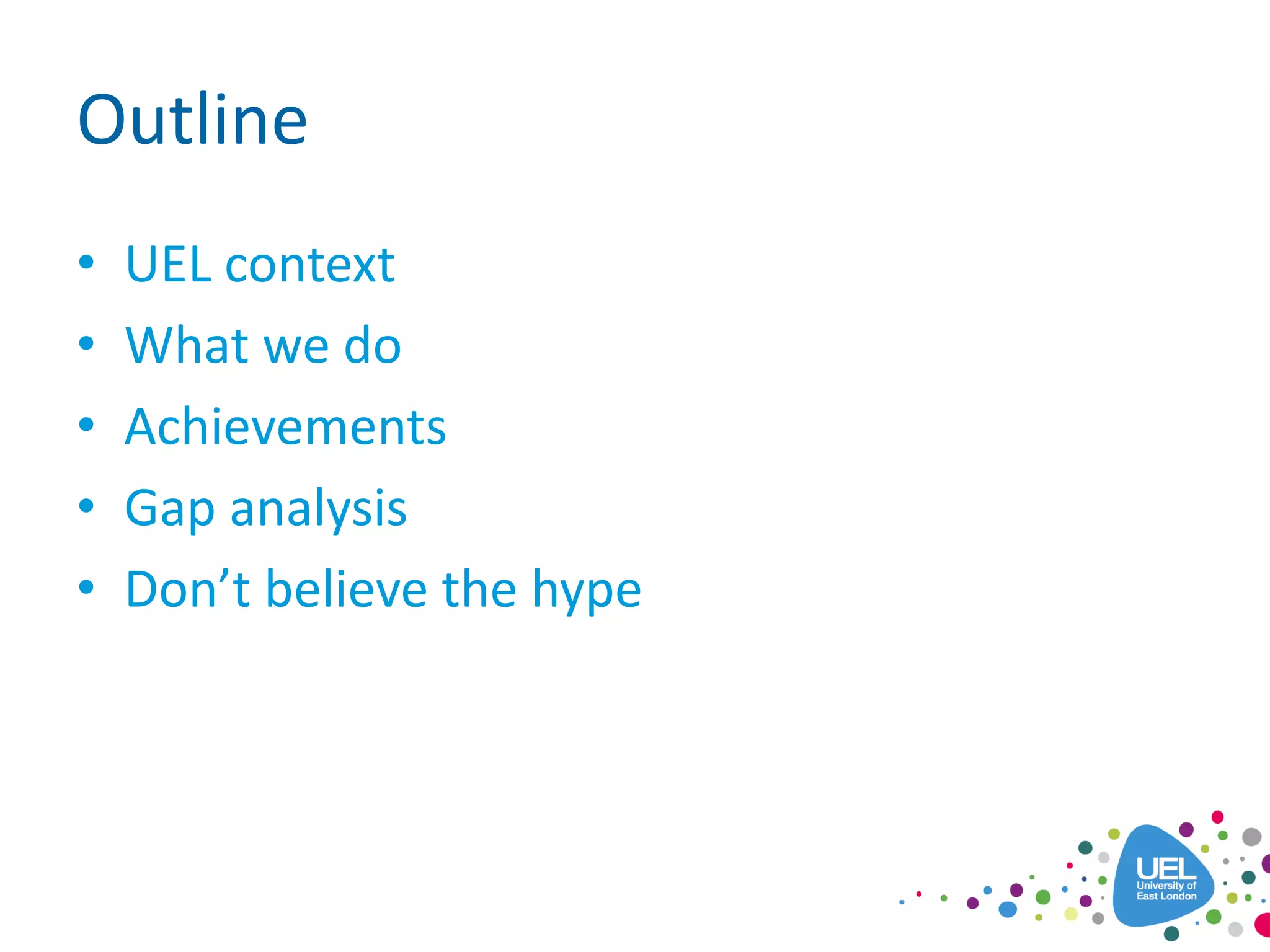 Outline
• UEL context
• What we do
• Achievements
• Gap analysis
• Don’t believe the hype
 