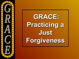 GRACE:
Practicing a
    Just
Forgiveness
 
