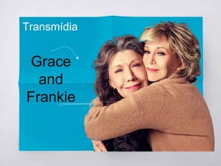 Grace
and
Frankie
Transmídia
 