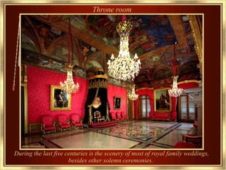 Throne room   During the last five centuries is the scenery of most of royal family weddings, besides other solemn ceremonies.   
