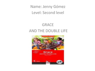 Name: Jenny Gómez
Level: Second level
GRACE
AND THE DOUBLE LIFE
 