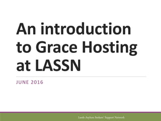 An introduction
to Grace Hosting
at LASSN
JUNE 2016
Leeds Asylum Seekers’ Support Network
 