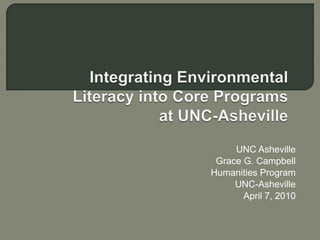   Integrating Environmental Literacy into Core Programsat UNC-Asheville UNC Asheville Grace G. Campbell Humanities Program UNC-Asheville April 7, 2010 