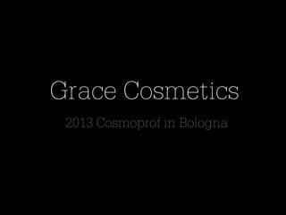 Grace Cosmetics
2013 Cosmoprof in Bologna
 