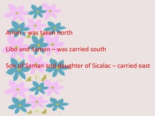 Arion – was taken north
Libo and Saman – was carried south
Son of Saman and daughter of Sicalac – carried east

 
