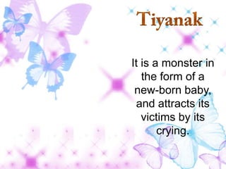 It is a monster in
the form of a
new-born baby,
and attracts its
victims by its
crying.

 